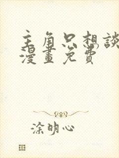 主角只想谈恋爱漫画免费