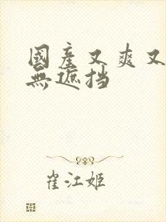 国产又爽又黄又无遮挡