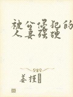 被公侵犯的漂亮人妻强硬