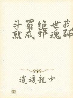 斗罗绝世我怎么就成邪魂师了小说