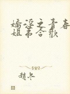 娇淫之青春放纵姐弟合欢