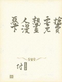 恶人想要抢救一下漫画免费在线