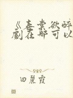 《春棠欲醉》短剧在哪可以观看