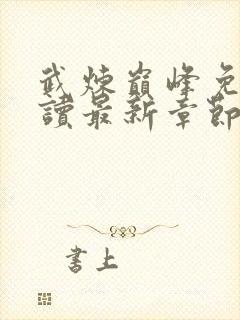 武炼巅峰免费阅读最新章节 小说