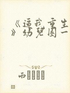 《逼我重生是吧》幼儿园一把手