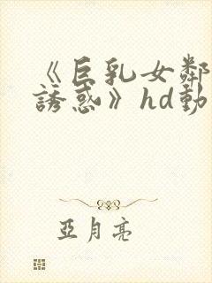 《巨乳女邻居の诱惑》hd动漫