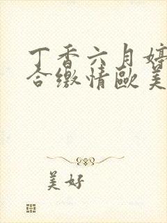 丁香六月婷婷综合缴情欧美