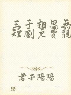 三千相思无尽处短剧免费观看