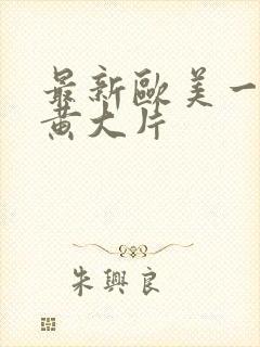 最新欧美一级特黄大片