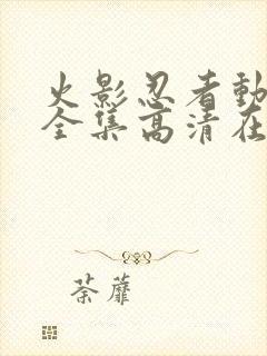 火影忍者动画片全集高清在线观看