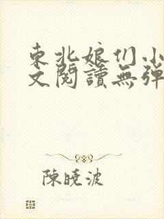 东北娘们小说全文阅读无弹窗