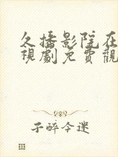 久播影院在线电视剧免费观看