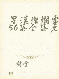 星汉灿烂电视剧56集全集免费观看