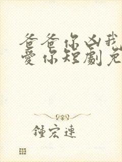 爸爸你凶我我也爱你短剧免费观看全集