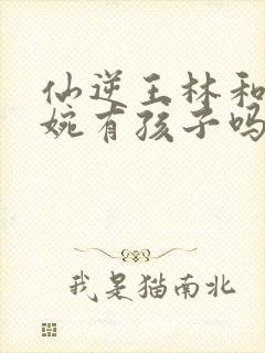 仙逆王林和李慕婉有孩子吗封面