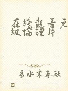 在线观看免费三级伦理片