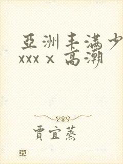 亚洲丰满少妇xxxxⅹ高潮