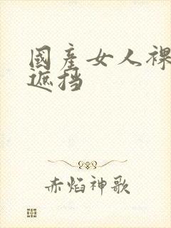 国产女人裸体无遮挡