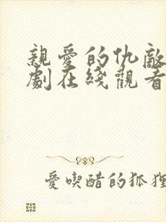 亲爱的仇敌电视剧在线观看免费高清