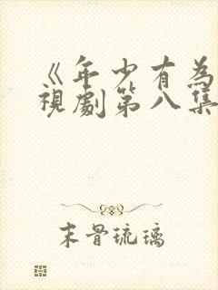 《年少有为》电视剧第八集在线观看封面