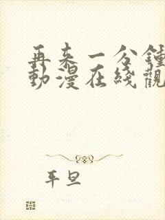 再来一分钟好吗动漫在线观看