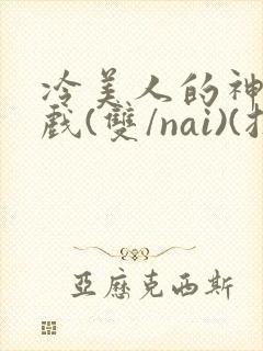 冷美人的神奇游戏(双/nai)(抹茶冰沙)封面