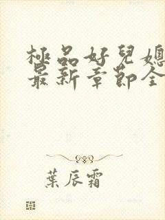 极品好儿媳秦雨最新章节全文免费阅读