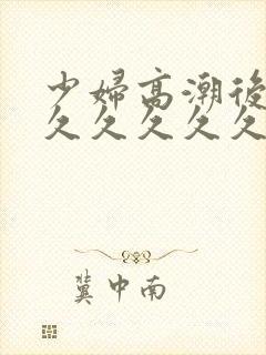 少妇高潮后惨叫久久久久久