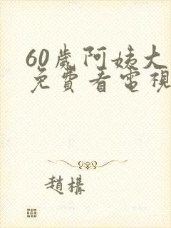 60岁阿姨大人免费看电视剧