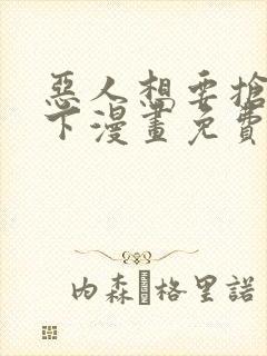 恶人想要抢救一下漫画免费漫画在线