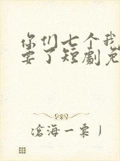 你们七个我都不要了短剧免费观看