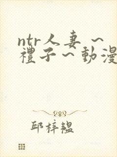 ntr人妻 ～礼子～动漫