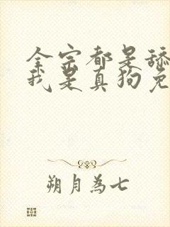 全宗都是舔狗,我是真狗免费阅读