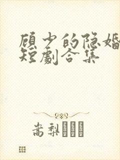 顾少的隐婚罪妻短剧合集