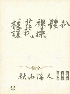 校花裸体扒开腿让我操