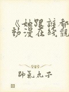 《她跟谁都能》动漫在线观看全集封面