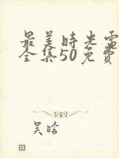 最美时光电视剧全集50免费观看第一集