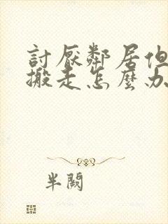 讨厌邻居但无法搬走怎么办