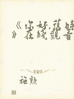 《你好,旧时光》在线观看