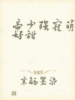 帝少强宠萌妻你好甜