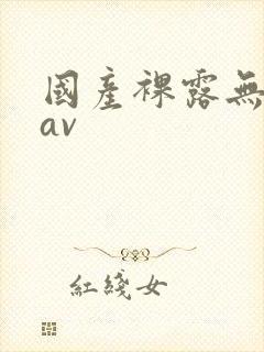 国产裸露无遮挡av