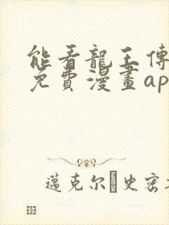 能看龙王传说的免费漫画app