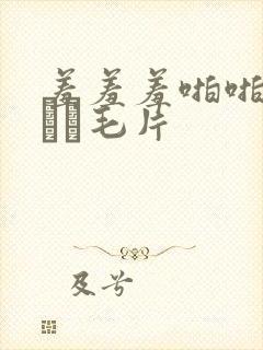 羞羞羞啪啪成人╳╳毛片