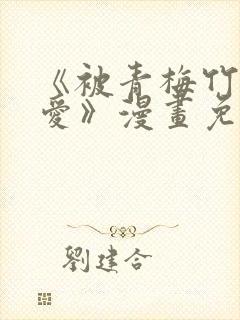 《被青梅竹马宠爱》漫画免费阅读微