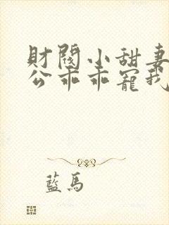 财阀小甜妻:老公乖乖宠我