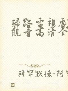 归路电视剧免费观看高清全集完整版