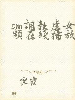 sm调教虐女视频在线播放