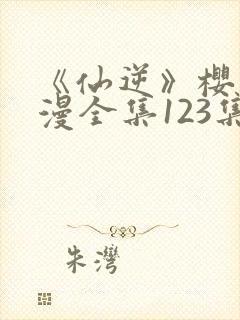 《仙逆》樱花动漫全集123集