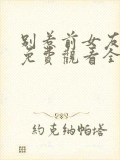 别惹前女友短剧免费观看全部