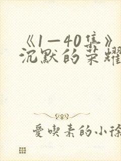 《1—40集》沉默的荣耀全集免费观看